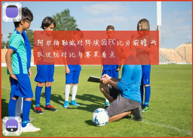 阿尔梅勒城对阵埃因FC比分前瞻 两队攻防对比与赛果看点