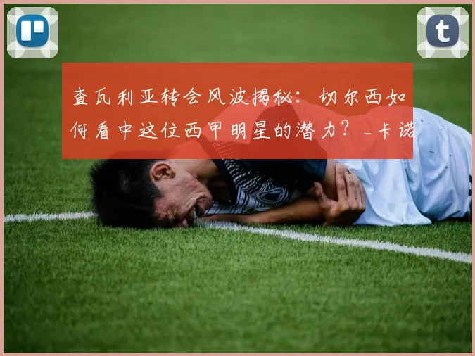 查瓦利亚转会风波揭秘：切尔西如何看中这位西甲明星的潜力？_卡诺_巴列_市场