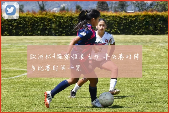 欧洲杯4强赛程表出炉 半决赛对阵与比赛时间一览