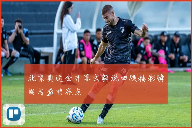北京奥运会开幕式解说回顾精彩瞬间与盛典亮点