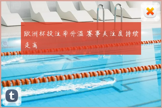 欧洲杯投注率升温 赛事关注度持续走高