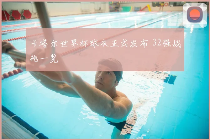 卡塔尔世界杯球衣正式发布 32强战袍一览