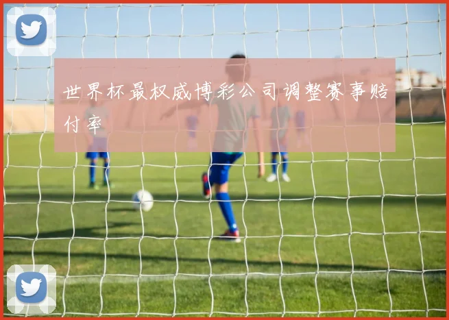 世界杯最权威博彩公司调整赛事赔付率
