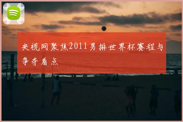 央视网聚焦2011男排世界杯赛程与争夺看点