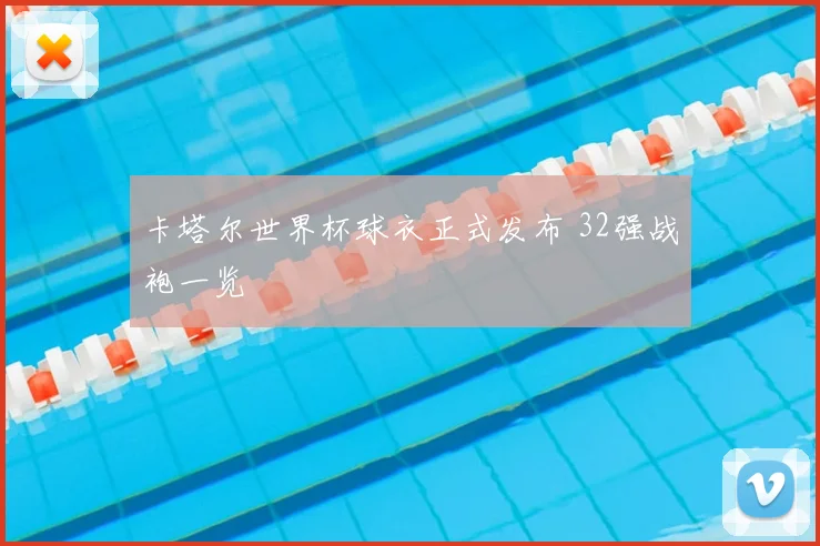 卡塔尔世界杯球衣正式发布 32强战袍一览