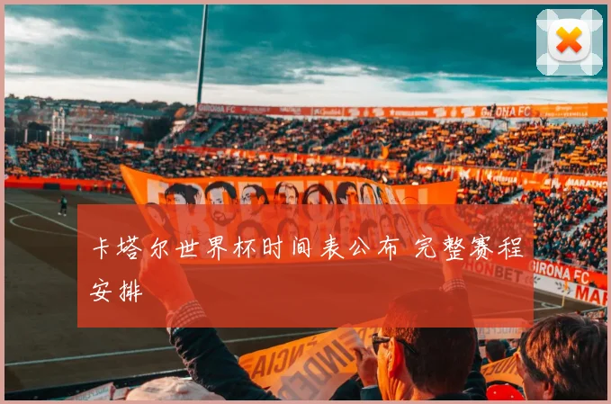 卡塔尔世界杯时间表公布 完整赛程安排