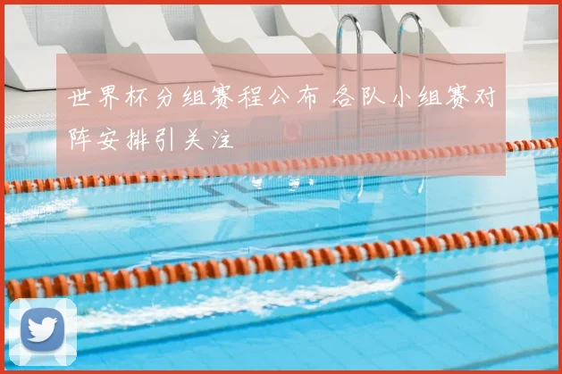 世界杯分组赛程公布 各队小组赛对阵安排引关注