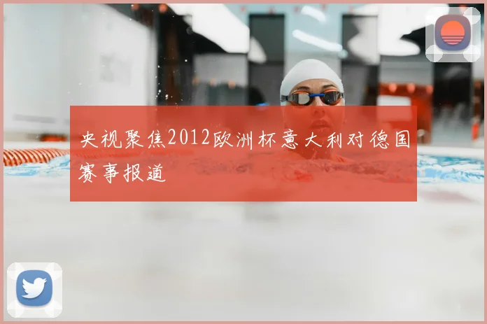 央视聚焦2012欧洲杯意大利对德国赛事报道