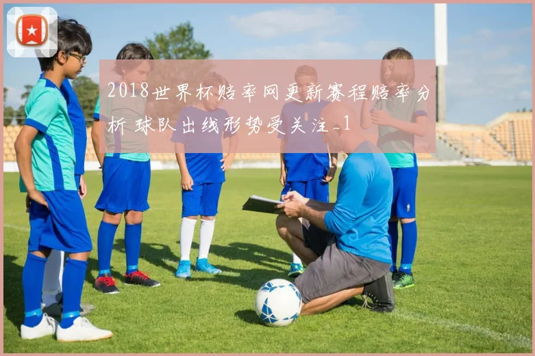 2018世界杯赔率网更新赛程赔率分析 球队出线形势受关注_1
