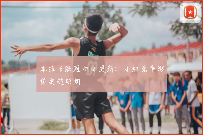 本菲卡欧冠积分更新:小组竞争形势更趋明朗