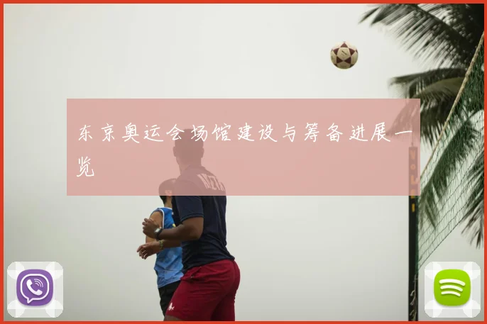 东京奥运会场馆建设与筹备进展一览