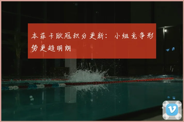 本菲卡欧冠积分更新:小组竞争形势更趋明朗