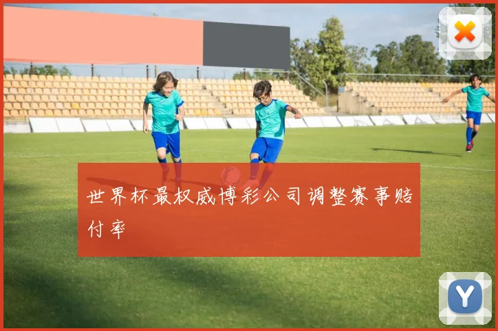 世界杯最权威博彩公司调整赛事赔付率